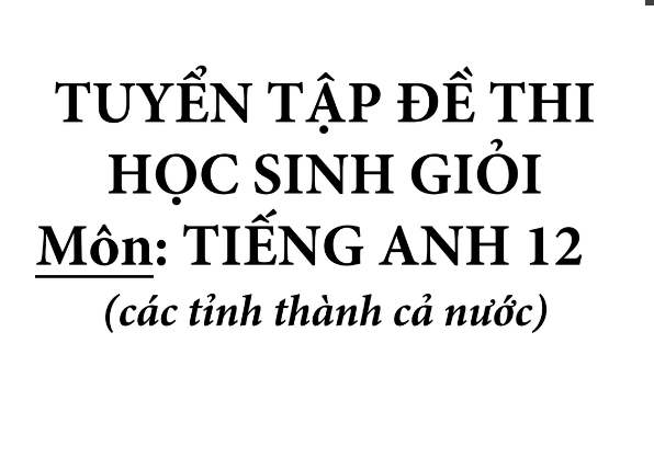 Tuyển tập đề thi Học sinh giỏi Tiếng Anh lớp 12​ Miễn phí